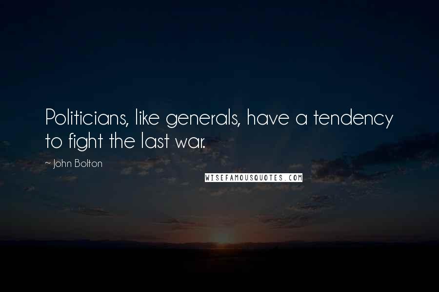 John Bolton Quotes: Politicians, like generals, have a tendency to fight the last war.