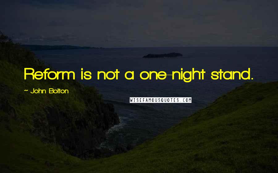 John Bolton Quotes: Reform is not a one-night stand.