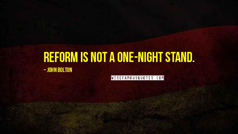 John Bolton Quotes: Reform is not a one-night stand.