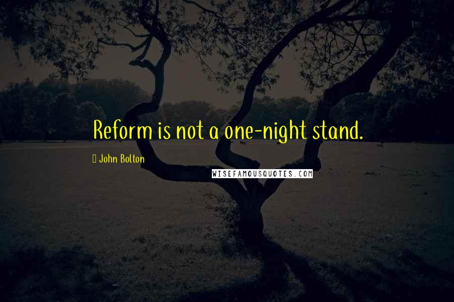 John Bolton Quotes: Reform is not a one-night stand.