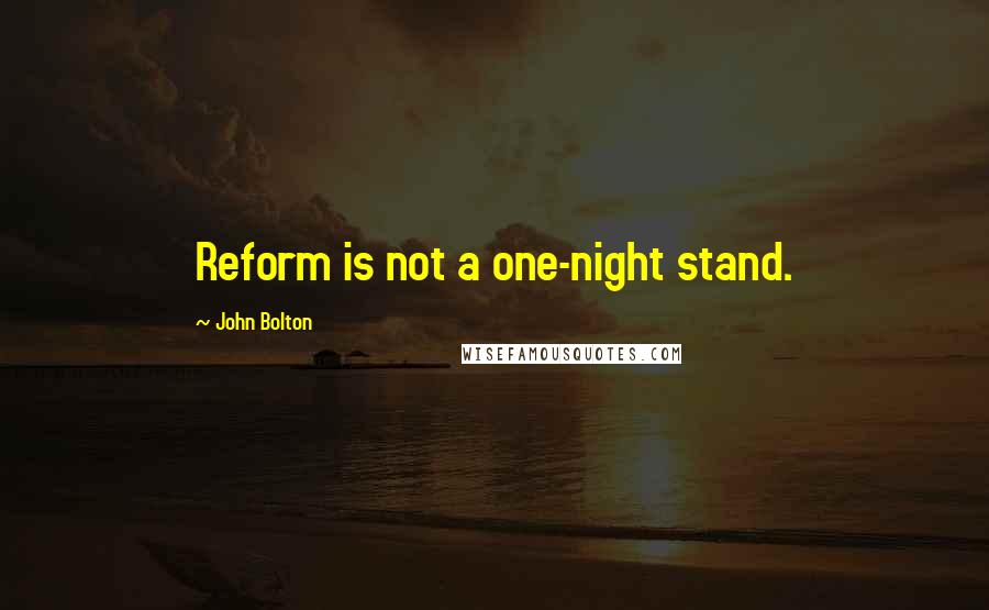 John Bolton Quotes: Reform is not a one-night stand.