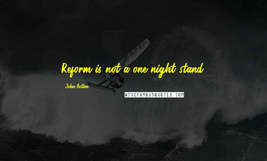 John Bolton Quotes: Reform is not a one-night stand.