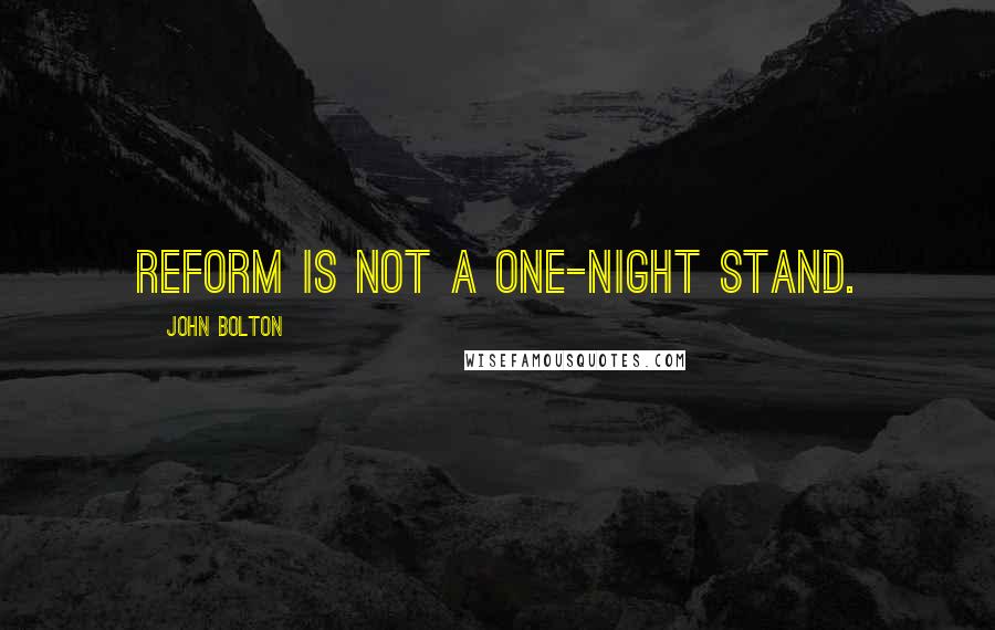 John Bolton Quotes: Reform is not a one-night stand.