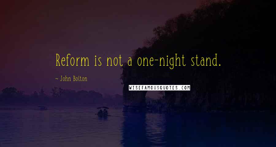 John Bolton Quotes: Reform is not a one-night stand.