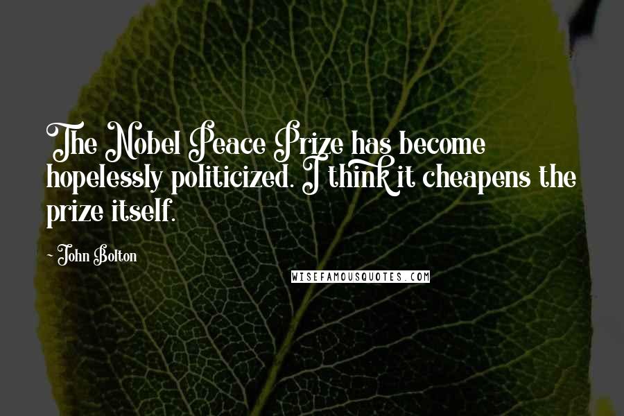 John Bolton Quotes: The Nobel Peace Prize has become hopelessly politicized. I think it cheapens the prize itself.
