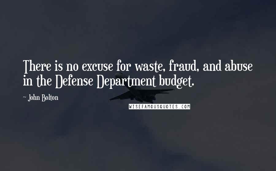 John Bolton Quotes: There is no excuse for waste, fraud, and abuse in the Defense Department budget.
