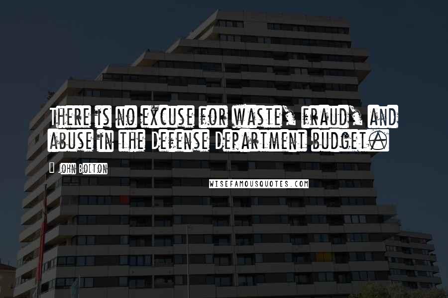 John Bolton Quotes: There is no excuse for waste, fraud, and abuse in the Defense Department budget.