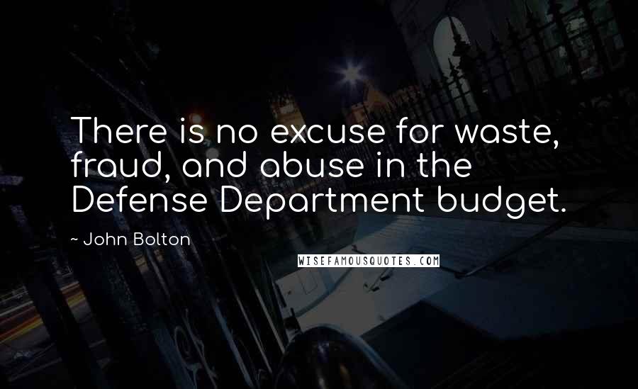 John Bolton Quotes: There is no excuse for waste, fraud, and abuse in the Defense Department budget.