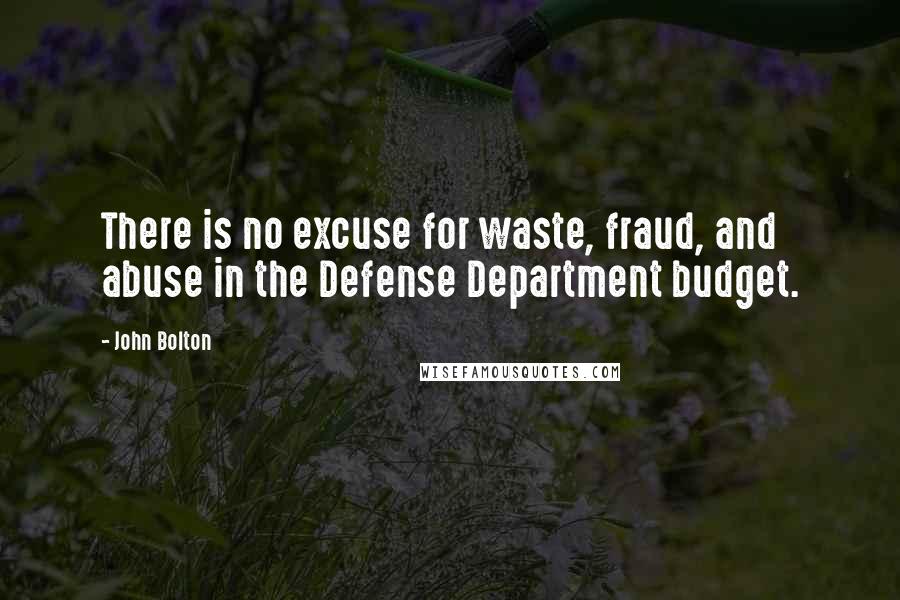 John Bolton Quotes: There is no excuse for waste, fraud, and abuse in the Defense Department budget.