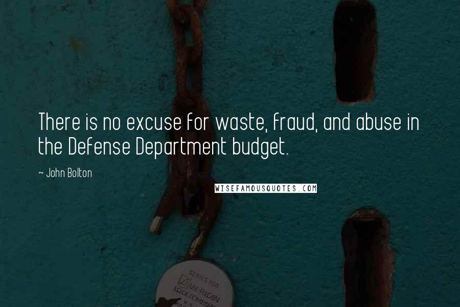 John Bolton Quotes: There is no excuse for waste, fraud, and abuse in the Defense Department budget.