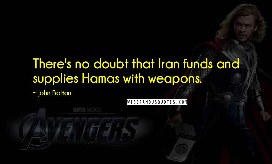 John Bolton Quotes: There's no doubt that Iran funds and supplies Hamas with weapons.