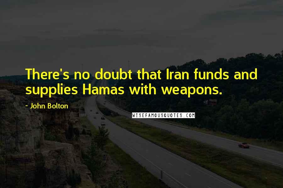 John Bolton Quotes: There's no doubt that Iran funds and supplies Hamas with weapons.