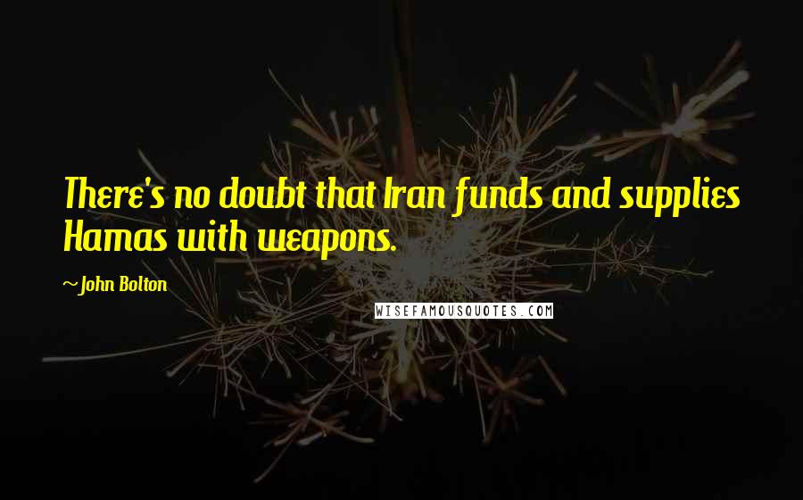 John Bolton Quotes: There's no doubt that Iran funds and supplies Hamas with weapons.