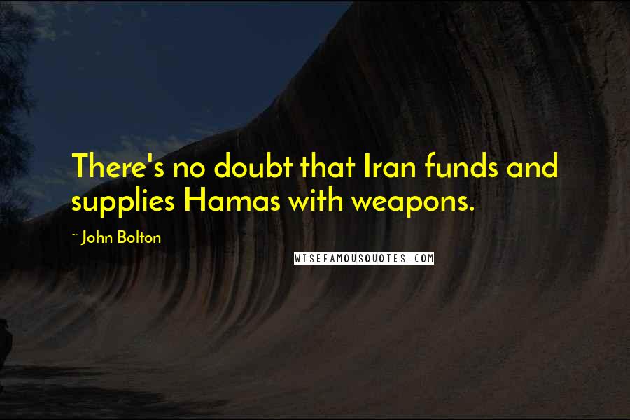 John Bolton Quotes: There's no doubt that Iran funds and supplies Hamas with weapons.