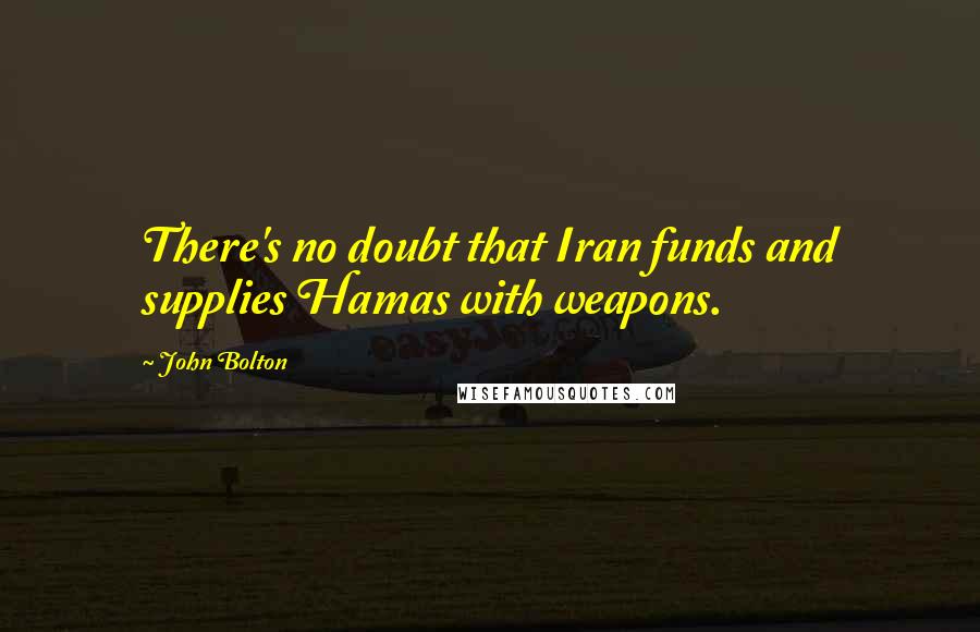 John Bolton Quotes: There's no doubt that Iran funds and supplies Hamas with weapons.