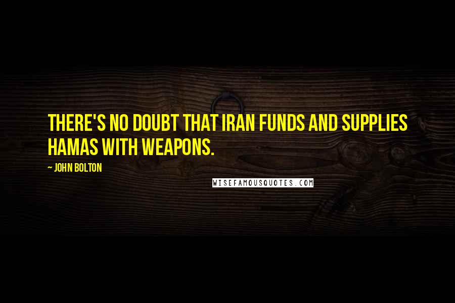 John Bolton Quotes: There's no doubt that Iran funds and supplies Hamas with weapons.