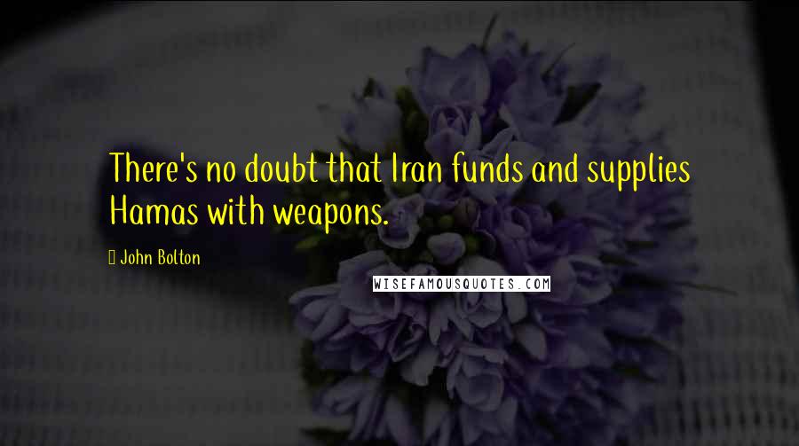 John Bolton Quotes: There's no doubt that Iran funds and supplies Hamas with weapons.