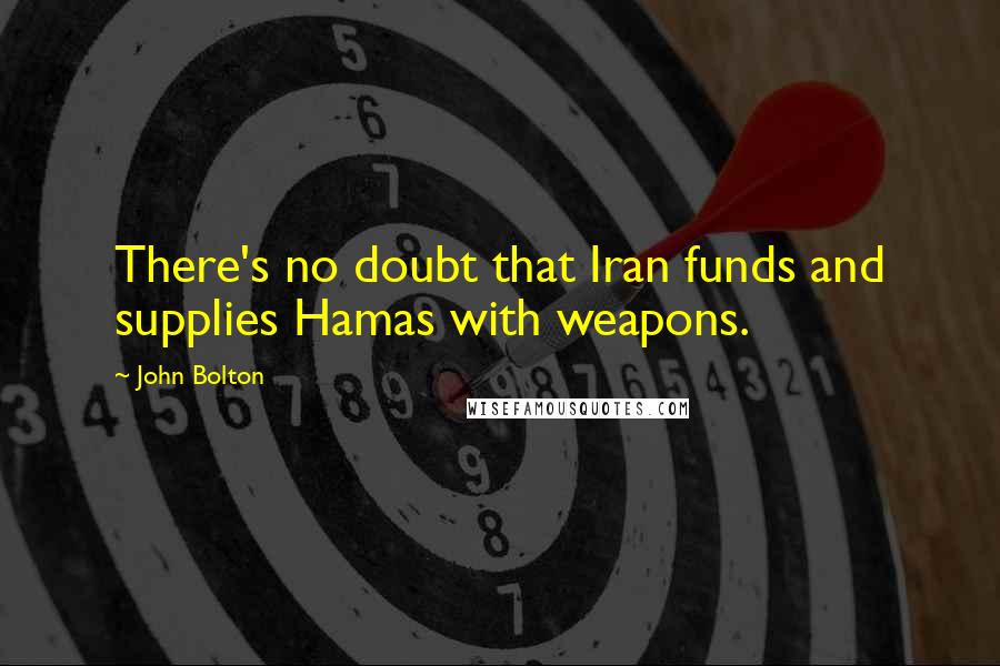 John Bolton Quotes: There's no doubt that Iran funds and supplies Hamas with weapons.