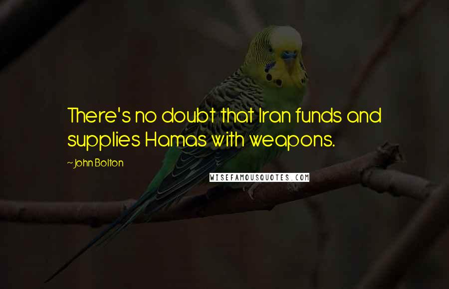 John Bolton Quotes: There's no doubt that Iran funds and supplies Hamas with weapons.