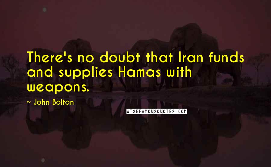 John Bolton Quotes: There's no doubt that Iran funds and supplies Hamas with weapons.