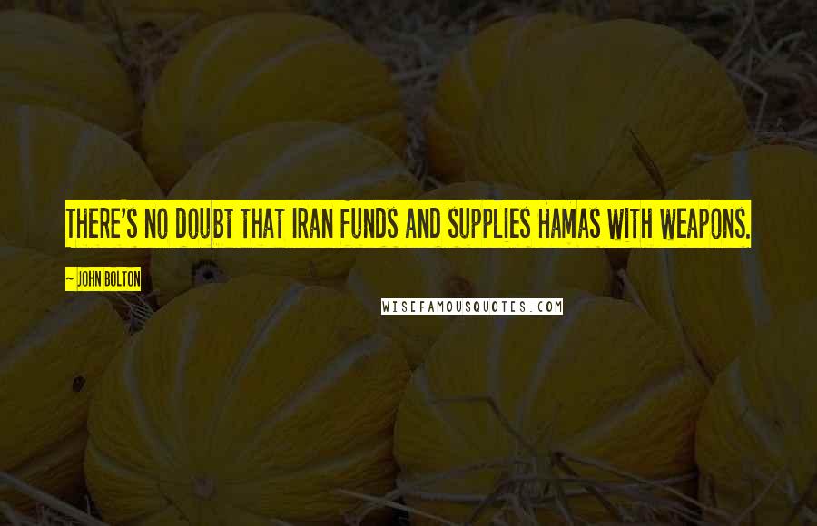 John Bolton Quotes: There's no doubt that Iran funds and supplies Hamas with weapons.