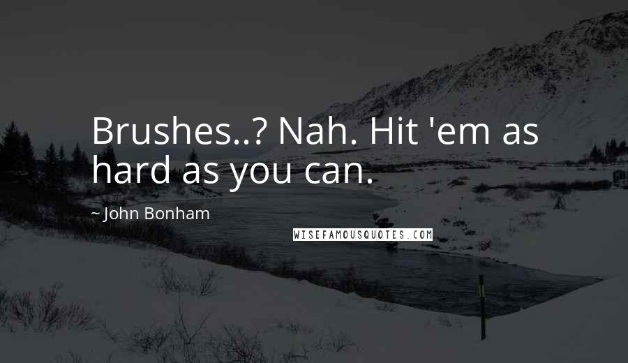 John Bonham Quotes: Brushes..? Nah. Hit 'em as hard as you can.