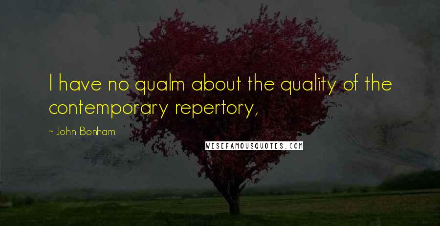 John Bonham Quotes: I have no qualm about the quality of the contemporary repertory,