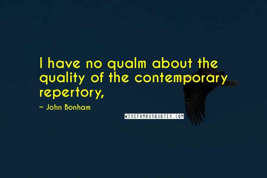 John Bonham Quotes: I have no qualm about the quality of the contemporary repertory,