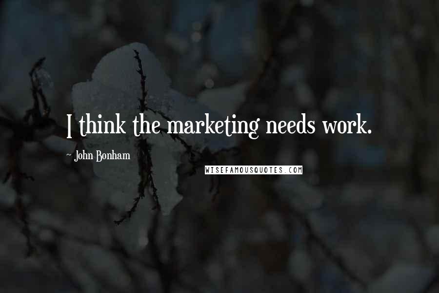 John Bonham Quotes: I think the marketing needs work.