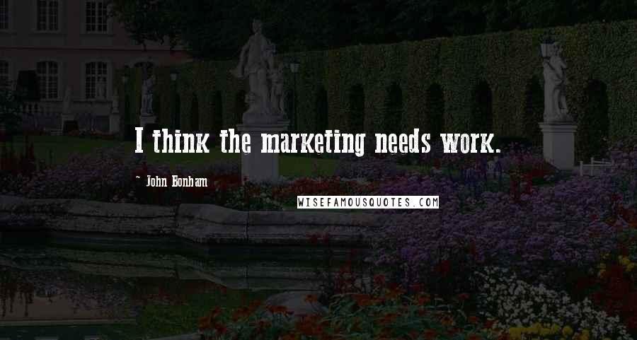 John Bonham Quotes: I think the marketing needs work.