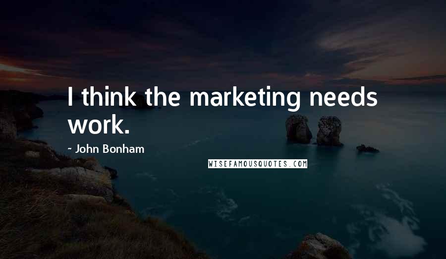 John Bonham Quotes: I think the marketing needs work.