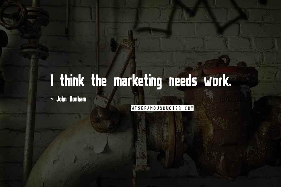 John Bonham Quotes: I think the marketing needs work.