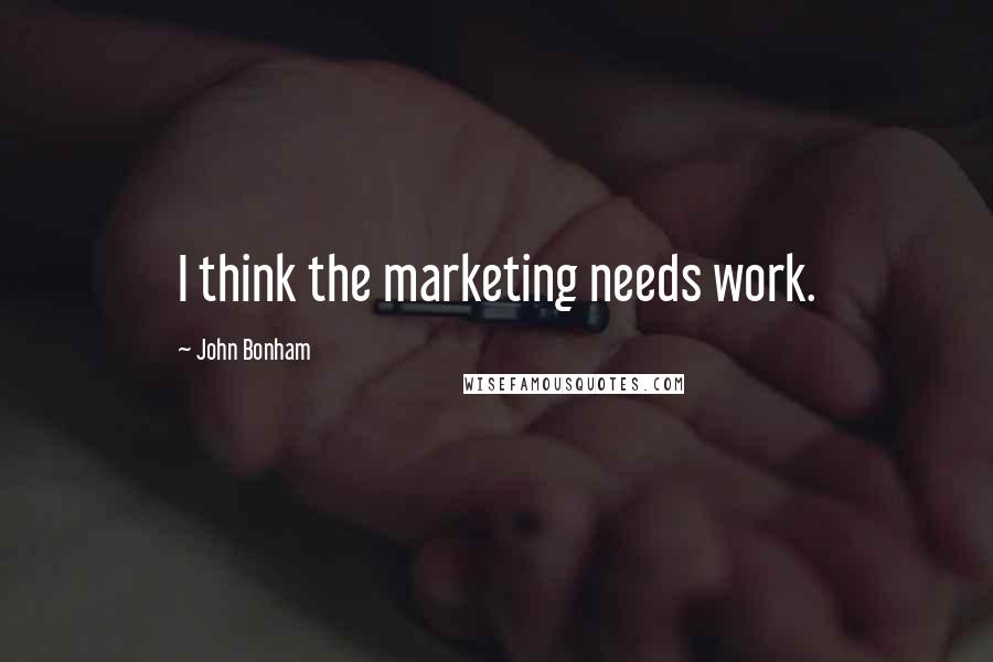 John Bonham Quotes: I think the marketing needs work.