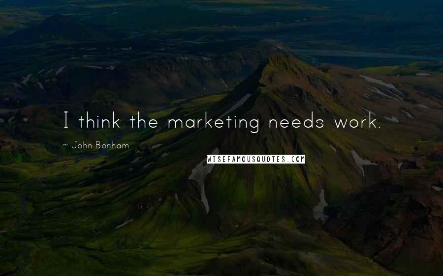 John Bonham Quotes: I think the marketing needs work.