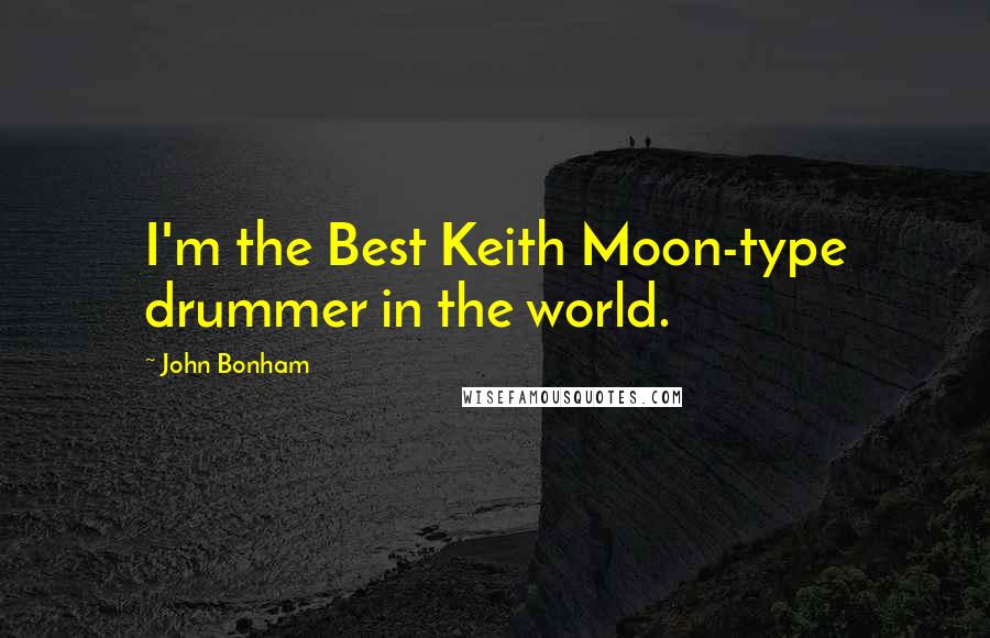 John Bonham Quotes: I'm the Best Keith Moon-type drummer in the world.