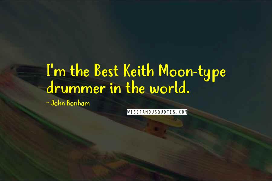 John Bonham Quotes: I'm the Best Keith Moon-type drummer in the world.