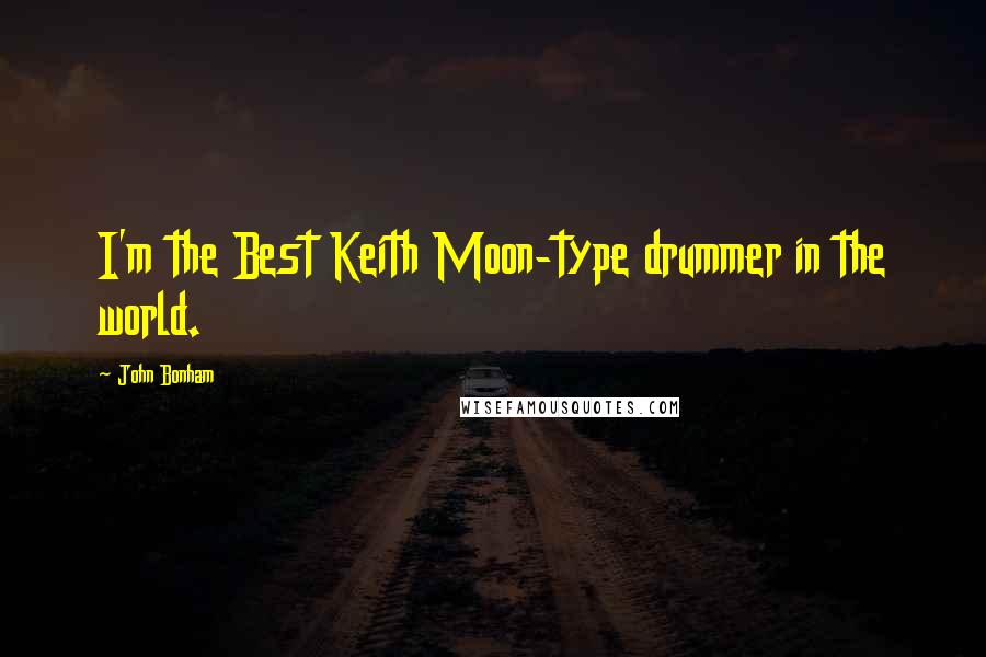 John Bonham Quotes: I'm the Best Keith Moon-type drummer in the world.