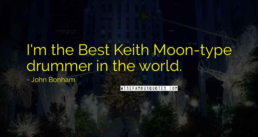 John Bonham Quotes: I'm the Best Keith Moon-type drummer in the world.