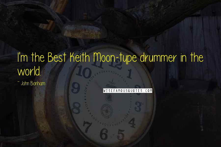 John Bonham Quotes: I'm the Best Keith Moon-type drummer in the world.