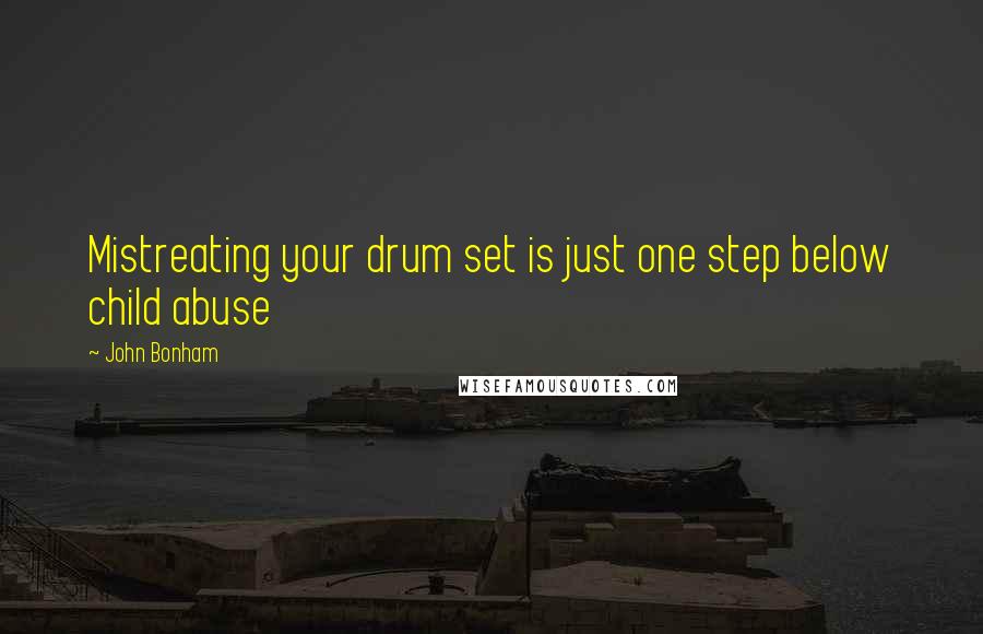 John Bonham Quotes: Mistreating your drum set is just one step below child abuse