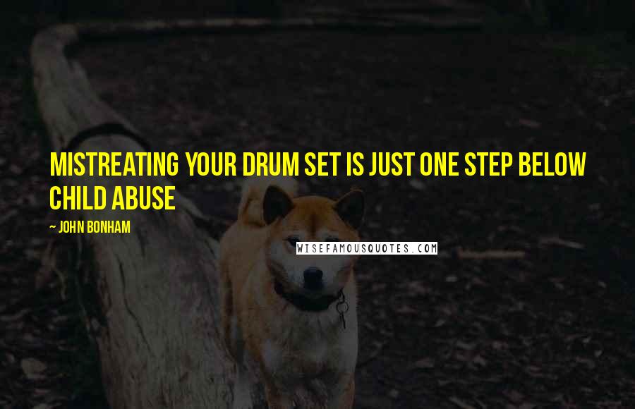 John Bonham Quotes: Mistreating your drum set is just one step below child abuse