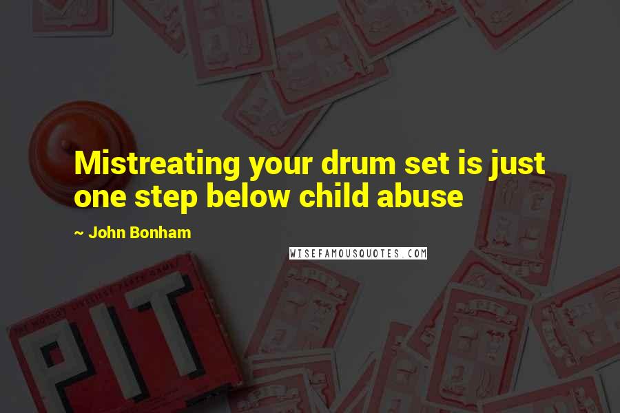 John Bonham Quotes: Mistreating your drum set is just one step below child abuse