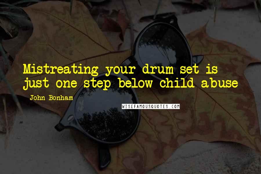 John Bonham Quotes: Mistreating your drum set is just one step below child abuse