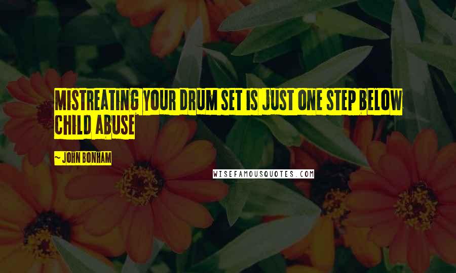 John Bonham Quotes: Mistreating your drum set is just one step below child abuse