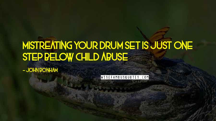 John Bonham Quotes: Mistreating your drum set is just one step below child abuse