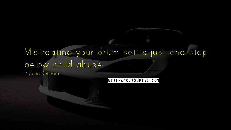 John Bonham Quotes: Mistreating your drum set is just one step below child abuse