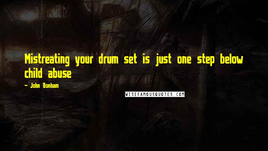 John Bonham Quotes: Mistreating your drum set is just one step below child abuse