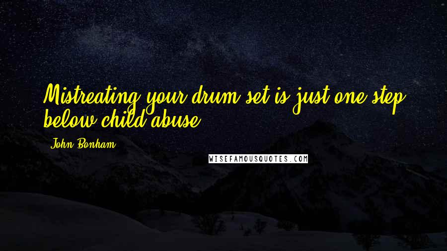 John Bonham Quotes: Mistreating your drum set is just one step below child abuse