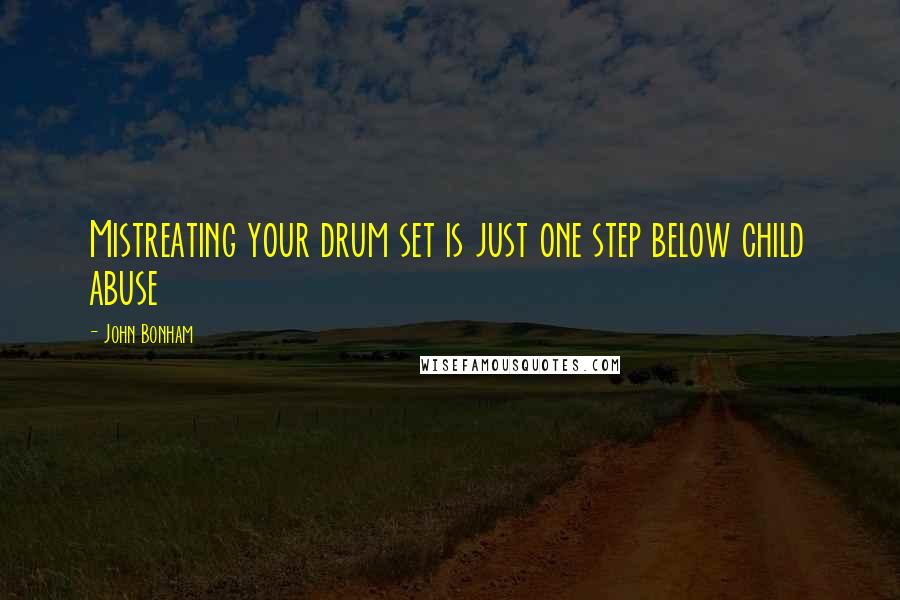 John Bonham Quotes: Mistreating your drum set is just one step below child abuse