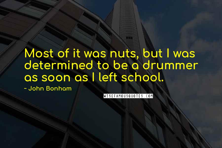 John Bonham Quotes: Most of it was nuts, but I was determined to be a drummer as soon as I left school.